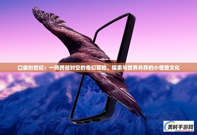 口袋创世纪：一场跨越时空的奇幻冒险，探索与世界共存的小怪兽文化